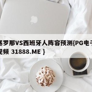 巴塞罗那VS西班牙人阵容预测{PG电子爆奖视频 31888.ME }