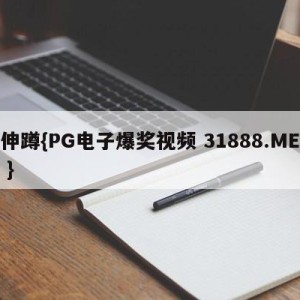 伸蹲{PG电子爆奖视频 31888.ME }