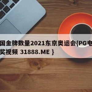 中国金牌数量2021东京奥运会{PG电子爆奖视频 31888.ME }