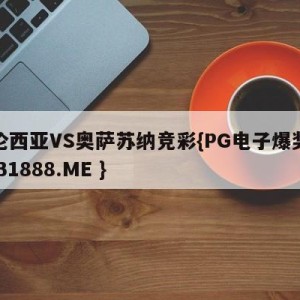 巴伦西亚VS奥萨苏纳竞彩{PG电子爆奖视频 31888.ME }