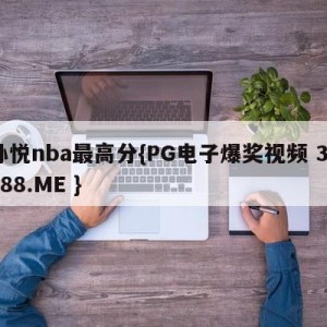 孙悦nba最高分{PG电子爆奖视频 31888.ME }