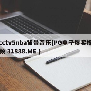 cctv5nba背景音乐{PG电子爆奖视频 31888.ME }
