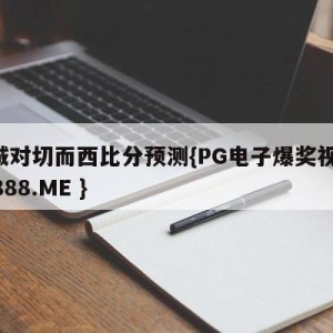 曼城对切而西比分预测{PG电子爆奖视频 31888.ME }