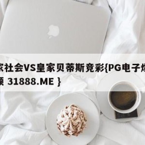 皇家社会VS皇家贝蒂斯竞彩{PG电子爆奖视频 31888.ME }