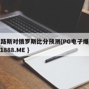 塞浦路斯对俄罗斯比分预测{PG电子爆奖视频 31888.ME }