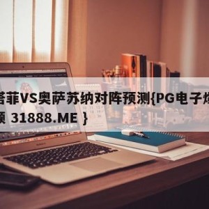 赫塔菲VS奥萨苏纳对阵预测{PG电子爆奖视频 31888.ME }