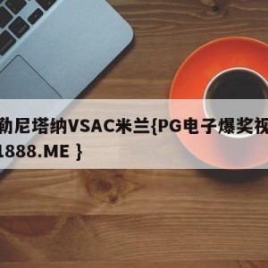 萨勒尼塔纳VSAC米兰{PG电子爆奖视频 31888.ME }