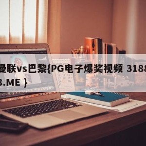 曼联vs巴黎{PG电子爆奖视频 31888.ME }