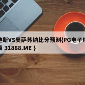 卡迪斯VS奥萨苏纳比分预测{PG电子爆奖视频 31888.ME }