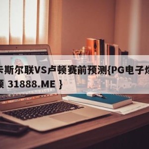 纽卡斯尔联VS卢顿赛前预测{PG电子爆奖视频 31888.ME }