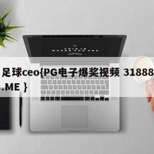 足球ceo{PG电子爆奖视频 31888.ME }