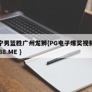 辽宁男篮胜广州龙狮{PG电子爆奖视频 31888.ME }
