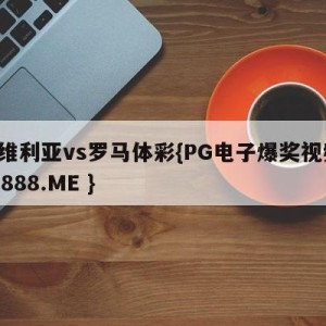 塞维利亚vs罗马体彩{PG电子爆奖视频 31888.ME }