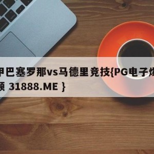 西甲巴塞罗那vs马德里竞技{PG电子爆奖视频 31888.ME }