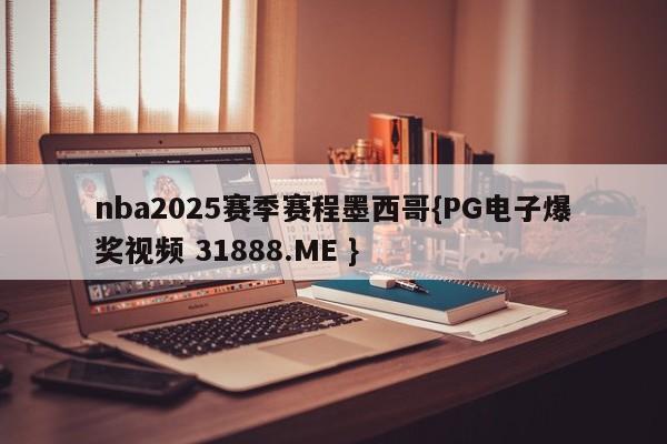 nba2025赛季赛程墨西哥{PG电子爆奖视频 31888.ME }