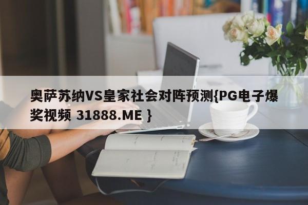 奥萨苏纳VS皇家社会对阵预测{PG电子爆奖视频 31888.ME }