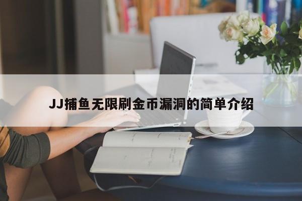 JJ捕鱼无限刷金币漏洞的简单介绍