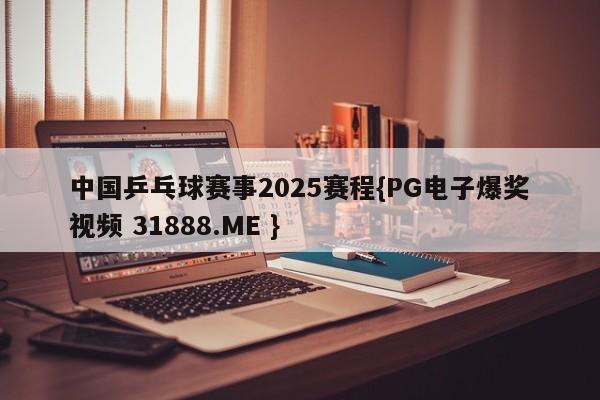 中国乒乓球赛事2025赛程{PG电子爆奖视频 31888.ME }