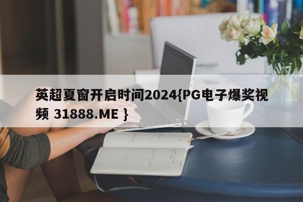 英超夏窗开启时间2024{PG电子爆奖视频 31888.ME }