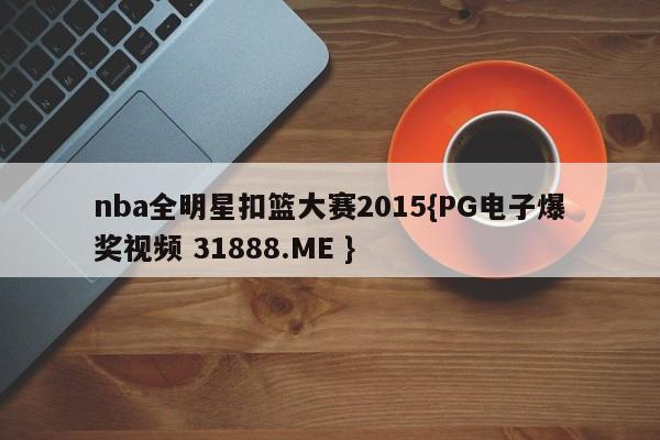 nba全明星扣篮大赛2015{PG电子爆奖视频 31888.ME }