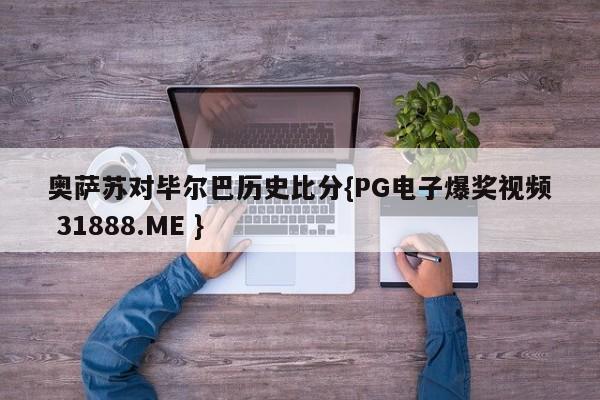 奥萨苏对毕尔巴历史比分{PG电子爆奖视频 31888.ME }