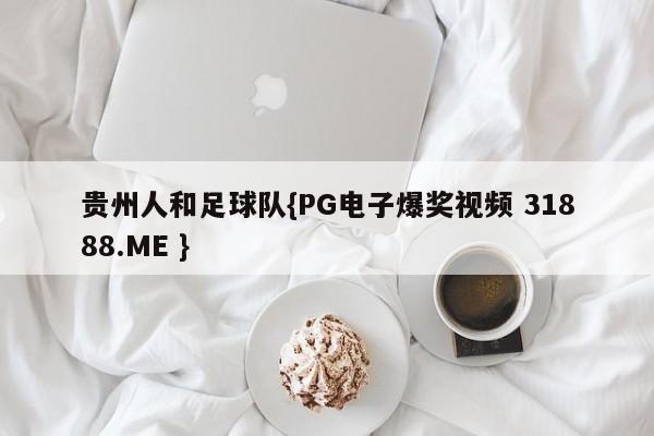 贵州人和足球队{PG电子爆奖视频 31888.ME }