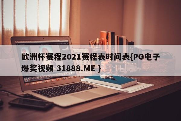欧洲杯赛程2021赛程表时间表{PG电子爆奖视频 31888.ME }