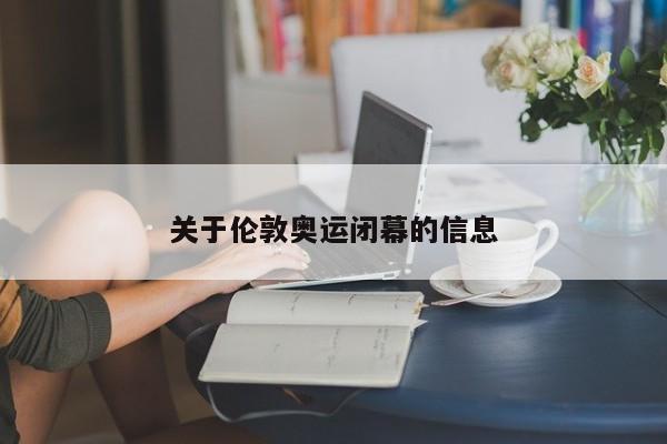 关于伦敦奥运闭幕的信息