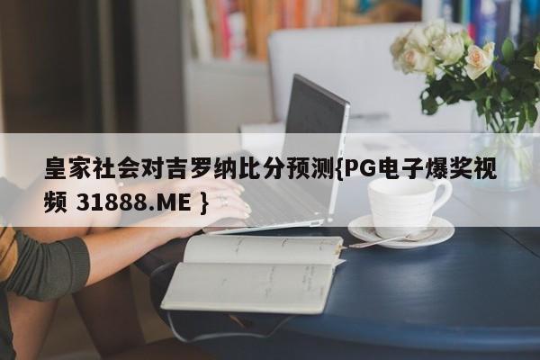 皇家社会对吉罗纳比分预测{PG电子爆奖视频 31888.ME }