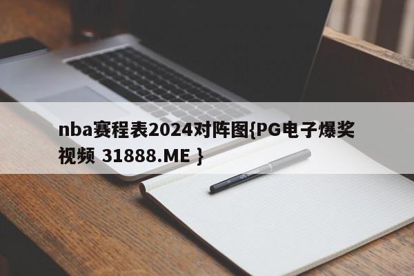 nba赛程表2024对阵图{PG电子爆奖视频 31888.ME }