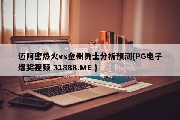 迈阿密热火vs金州勇士分析预测{PG电子爆奖视频 31888.ME }