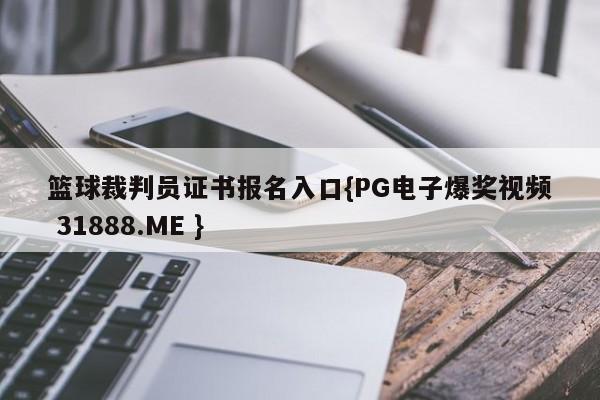 篮球裁判员证书报名入口{PG电子爆奖视频 31888.ME }