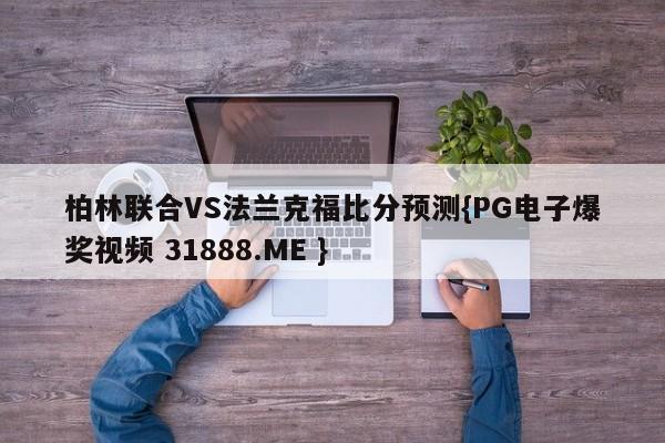 柏林联合VS法兰克福比分预测{PG电子爆奖视频 31888.ME }