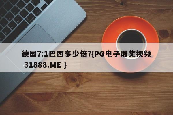德国7:1巴西多少倍?{PG电子爆奖视频 31888.ME }