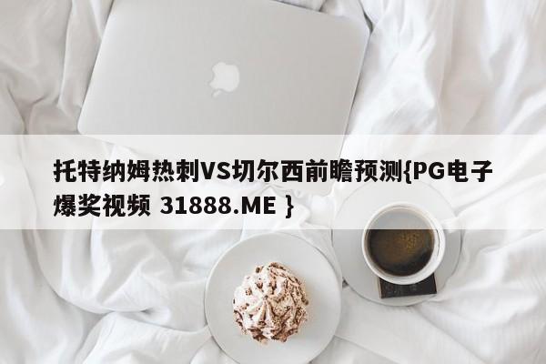 托特纳姆热刺VS切尔西前瞻预测{PG电子爆奖视频 31888.ME }