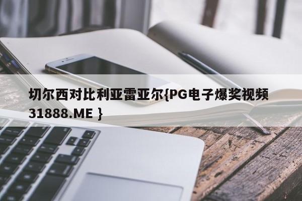 切尔西对比利亚雷亚尔{PG电子爆奖视频 31888.ME }