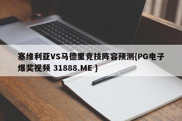 塞维利亚VS马德里竞技阵容预测{PG电子爆奖视频 31888.ME }