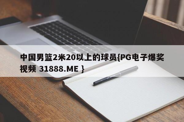中国男篮2米20以上的球员{PG电子爆奖视频 31888.ME }