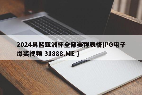 2024男篮亚洲杯全部赛程表格{PG电子爆奖视频 31888.ME }