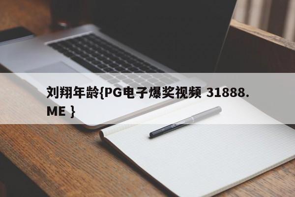 刘翔年龄{PG电子爆奖视频 31888.ME }