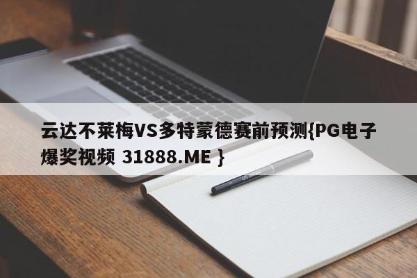 云达不莱梅VS多特蒙德赛前预测{PG电子爆奖视频 31888.ME }