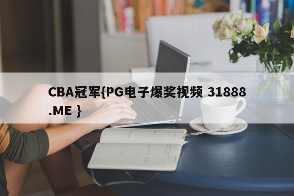 CBA冠军{PG电子爆奖视频 31888.ME }