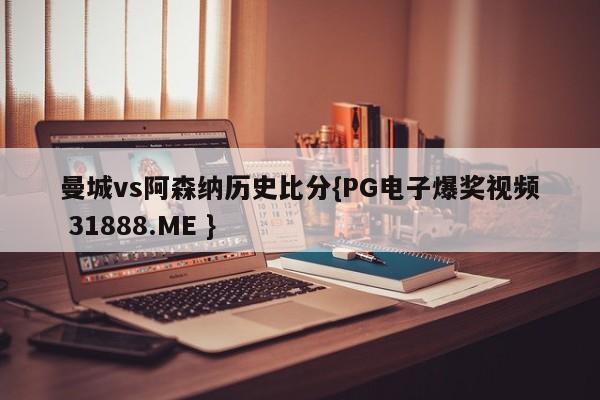 曼城vs阿森纳历史比分{PG电子爆奖视频 31888.ME }
