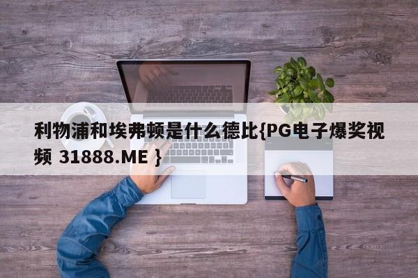 利物浦和埃弗顿是什么德比{PG电子爆奖视频 31888.ME }