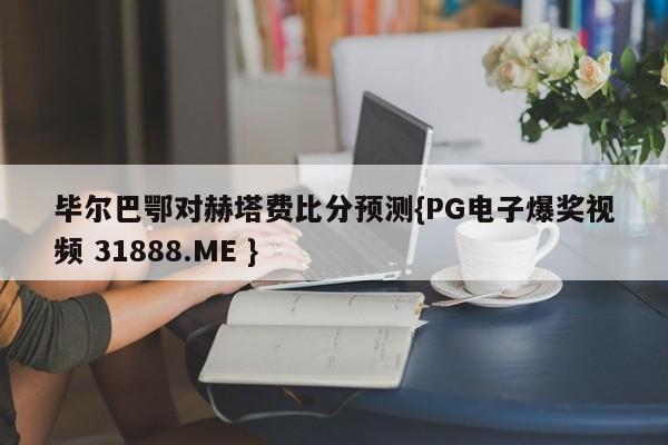 毕尔巴鄂对赫塔费比分预测{PG电子爆奖视频 31888.ME }