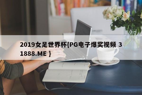 2019女足世界杯{PG电子爆奖视频 31888.ME }