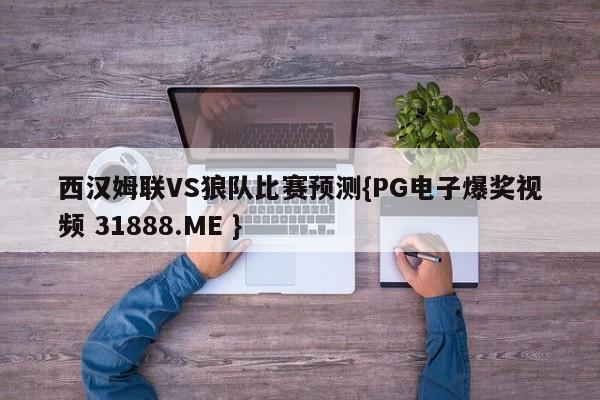 西汉姆联VS狼队比赛预测{PG电子爆奖视频 31888.ME }