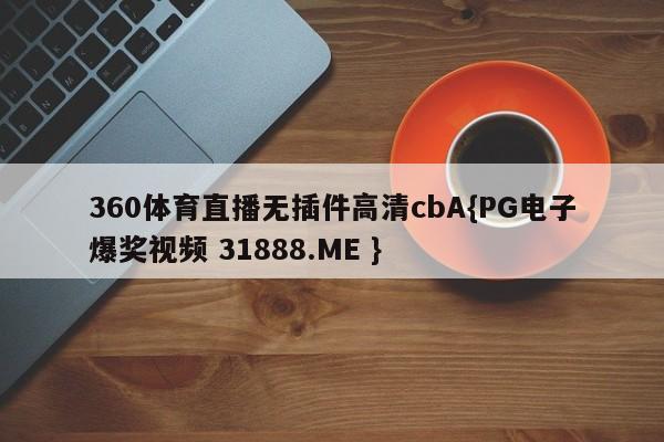 360体育直播无插件高清cbA{PG电子爆奖视频 31888.ME }