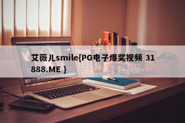 艾薇儿smile{PG电子爆奖视频 31888.ME }