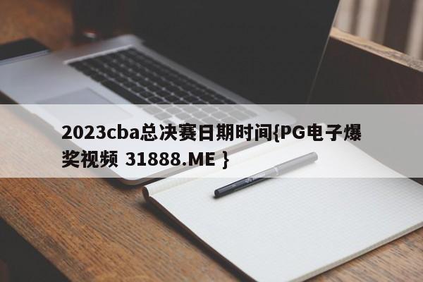 2023cba总决赛日期时间{PG电子爆奖视频 31888.ME }